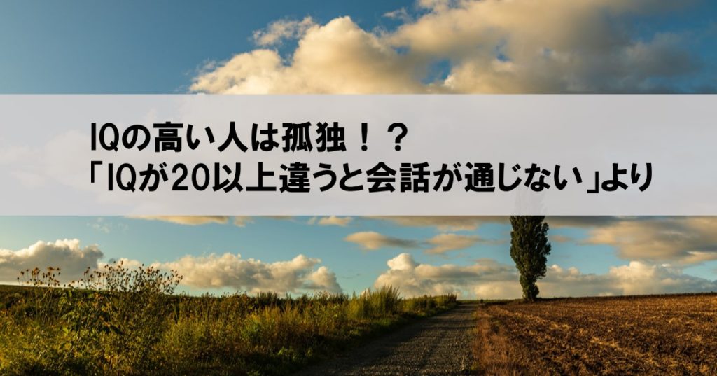 Iqの高い人は孤独 高知能者のコミュニケーショントラブル より